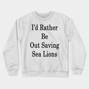 I'd Rather Be Out Saving Sea Lions Crewneck Sweatshirt